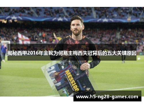 揭秘西甲2016年金靴为何易主梅西失冠背后的五大关键原因