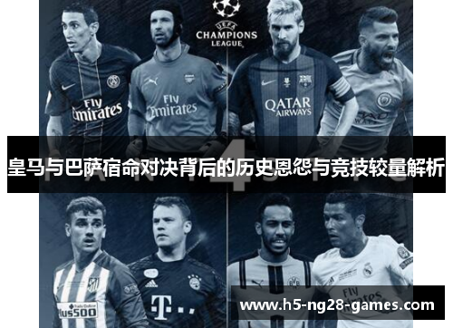 皇马与巴萨宿命对决背后的历史恩怨与竞技较量解析 皇马与巴萨宿命对决背后的历史恩怨与竞技较量解析