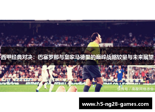 西甲经典对决:巴塞罗那与皇家马德里的巅峰战略较量与未来展望 西甲经典对决:巴塞罗那与皇家马德里的巅峰战略较量与未来展望