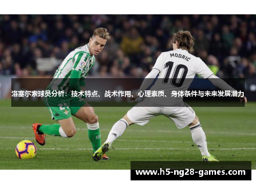 洛塞尔索球员分析:技术特点、战术作用、心理素质、身体条件与未来发展潜力 洛塞尔索球员分析:技术特点、战术作用、心理素质、身体条件与未来发展潜力
