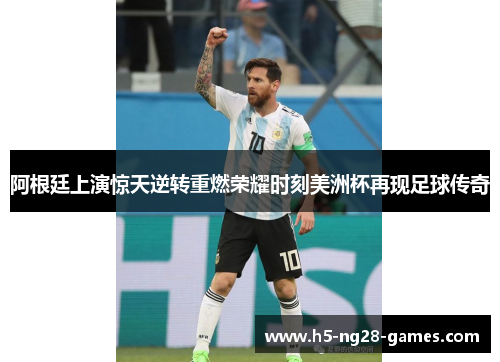 阿根廷上演惊天逆转重燃荣耀时刻美洲杯再现足球传奇 阿根廷上演惊天逆转重燃荣耀时刻美洲杯再现足球传奇