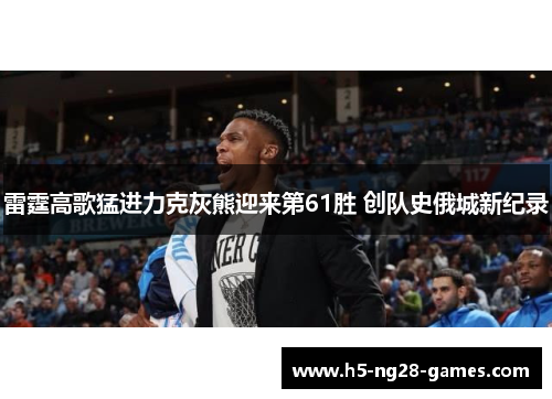 雷霆高歌猛进力克灰熊迎来第61胜 创队史俄城新纪录 雷霆高歌猛进力克灰熊迎来第61胜 创队史俄城新纪录