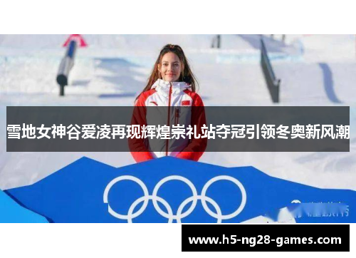 雪地女神谷爱凌再现辉煌崇礼站夺冠引领冬奥新风潮 雪地女神谷爱凌再现辉煌崇礼站夺冠引领冬奥新风潮