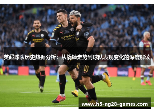 英超球队历史数据分析:从战绩走势到球队表现变化的深度解读 英超球队历史数据分析:从战绩走势到球队表现变化的深度解读